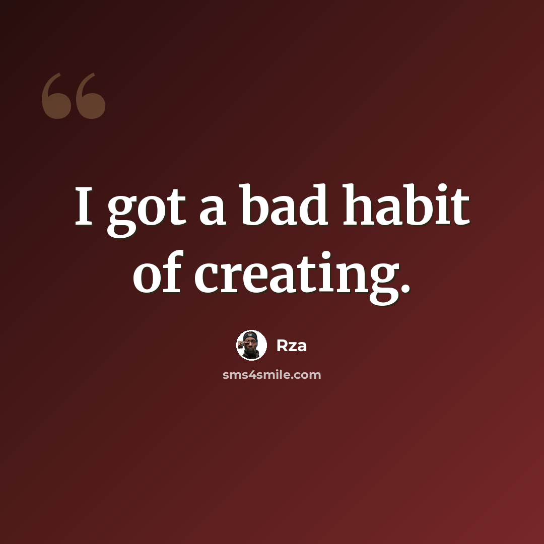 “I got a bad habit of creating.” quote by Rza