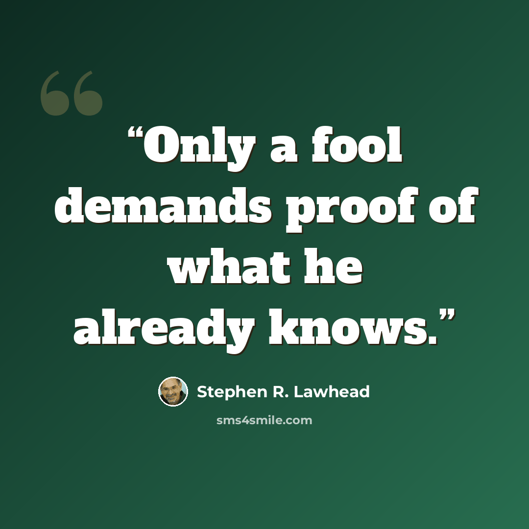 “Only a fool demands proof of what he already knows.” quote by Stephen R. Lawhead