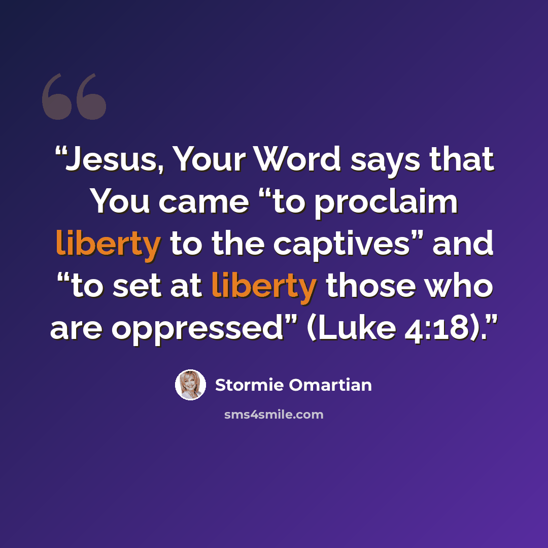 “Jesus, Your Word says that You came “to proclaim liberty to the captives” and “to set at liberty those who are oppressed” (Luke 4:18).” quote by Stormie Omartian