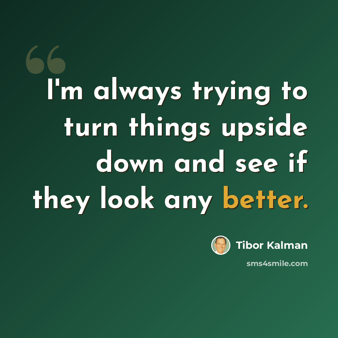 “I'm always trying to turn things upside down and see if they look any better.” quote by Tibor Kalman