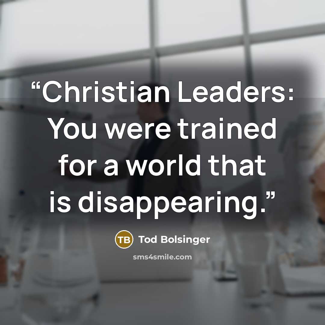 “Christian Leaders: You were trained for a world that is disappearing.” quote by Tod Bolsinger