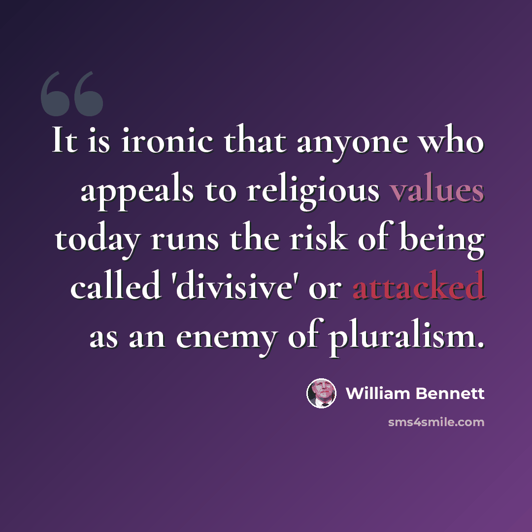 “It is ironic that anyone who appeals to religious values today runs the risk of being called 'divisive' or attacked as an enemy of pluralism.” quote by William Bennett