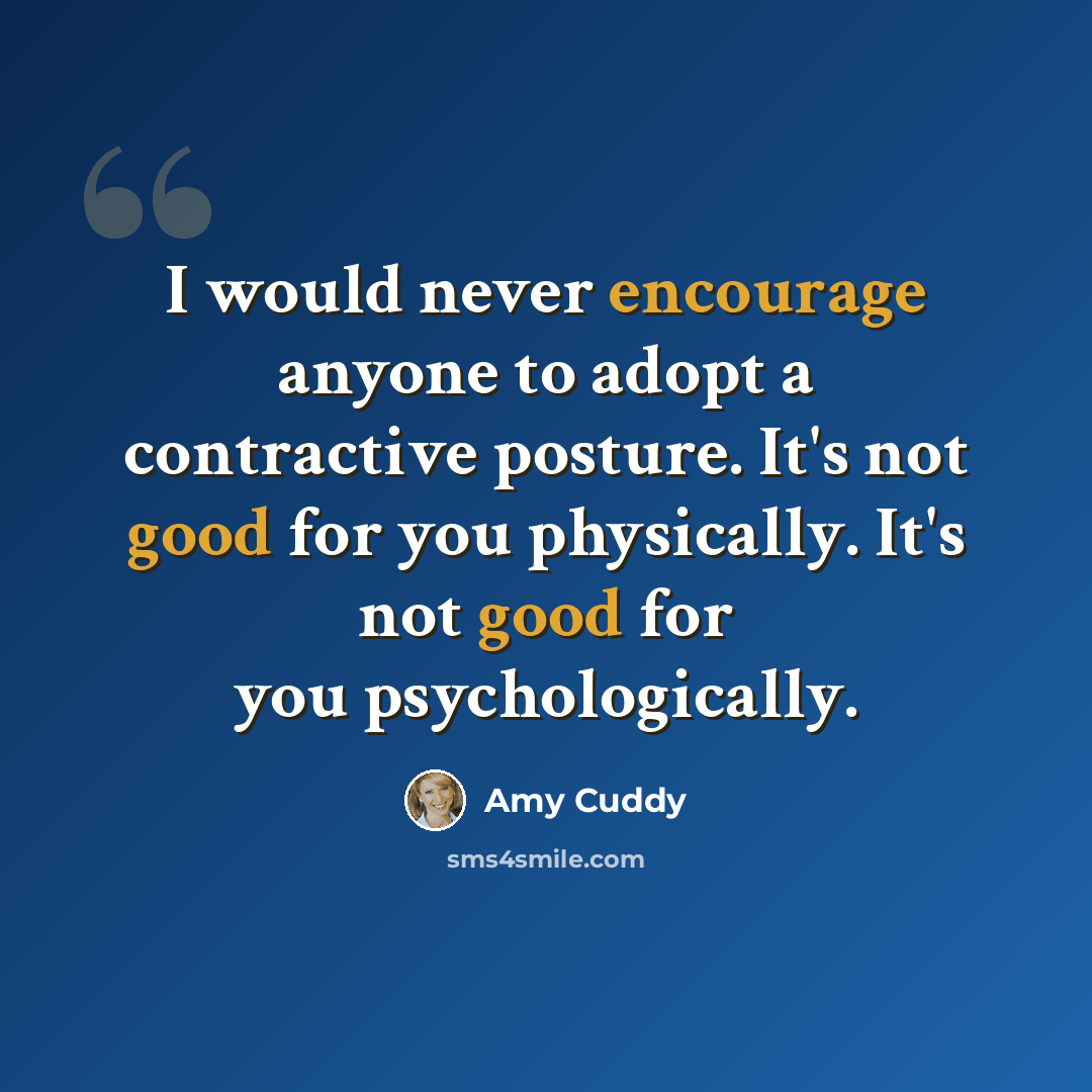 “I would never encourage anyone to adopt a contractive posture. It's not good for you physically. It's not good for you psychologically.” quote by Amy Cuddy