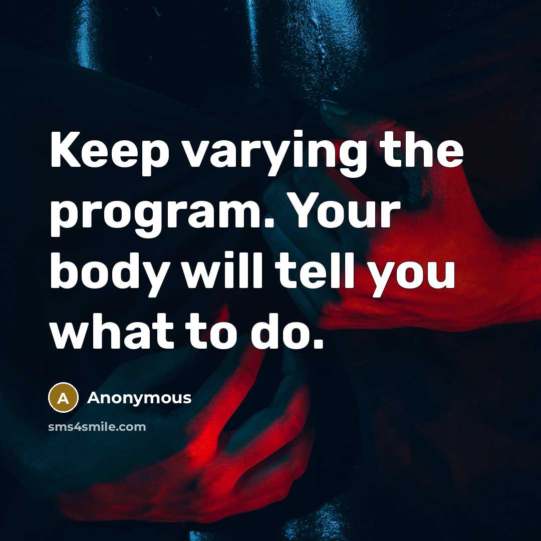 “Keep varying the program. Your body will tell you what to do.” quote by Anonymous