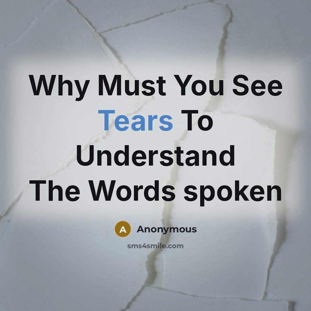 “Why Must You See Tears To Understand The Words spoken” quote by Anonymous
