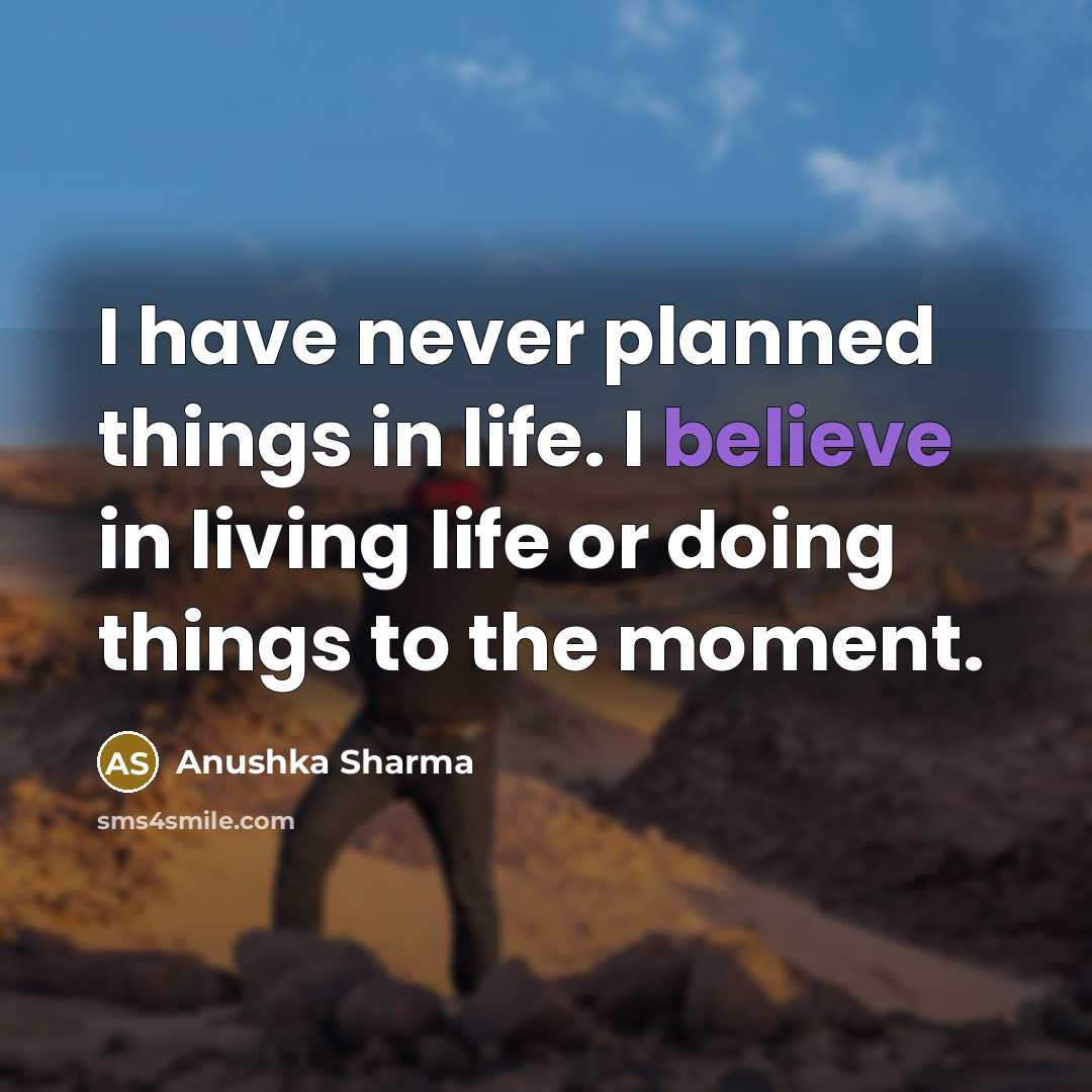 “I have never planned things in life. I believe in living life or doing things to the moment.” quote by Anushka Sharma