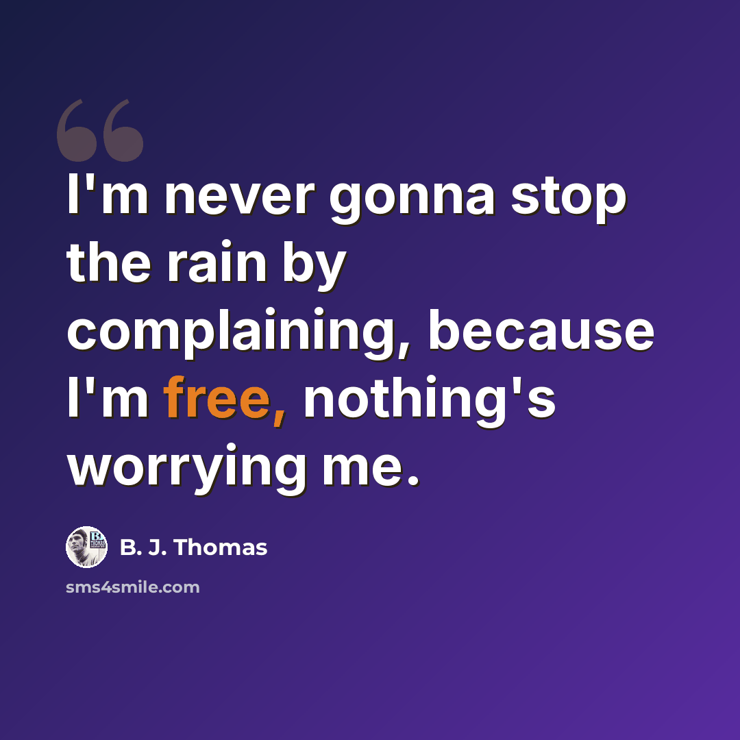 “I'm never gonna stop the rain by complaining, because I'm free, nothing's worrying me.” quote by B. J. Thomas