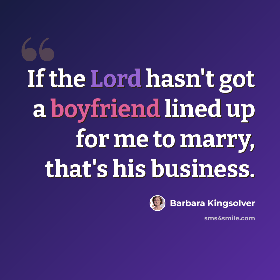“If the Lord hasn't got a boyfriend lined up for me to marry, that's his business.” quote by Barbara Kingsolver