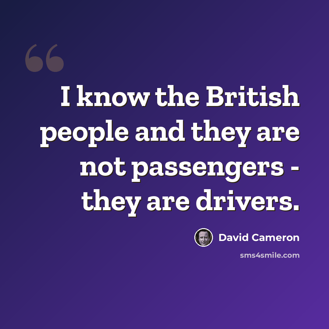 “I know the British people and they are not passengers - they are drivers.” quote by David Cameron