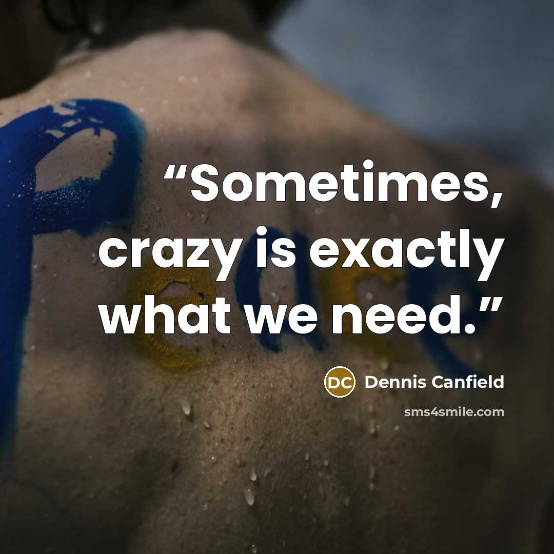 “Sometimes, crazy is exactly what we need.” quote by Dennis Canfield