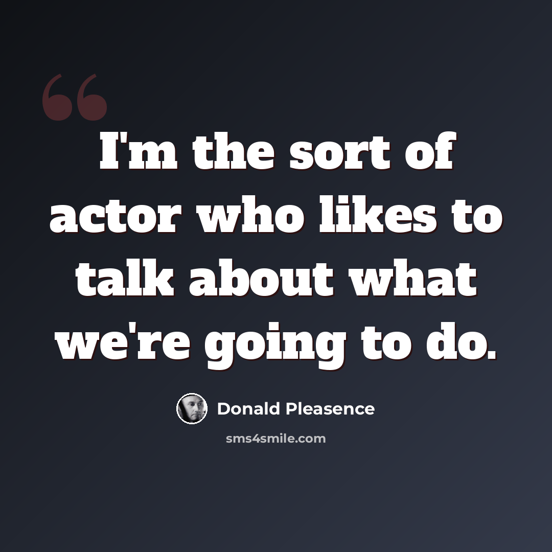 “I'm the sort of actor who likes to talk about what we're going to do.” quote by Donald Pleasence
