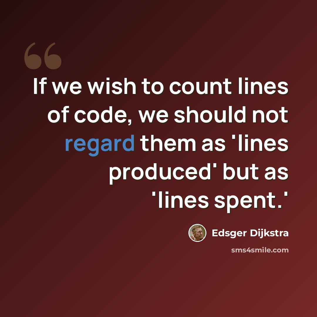“If we wish to count lines of code, we should not regard them as 'lines produced' but as 'lines spent.'” quote by Edsger Dijkstra