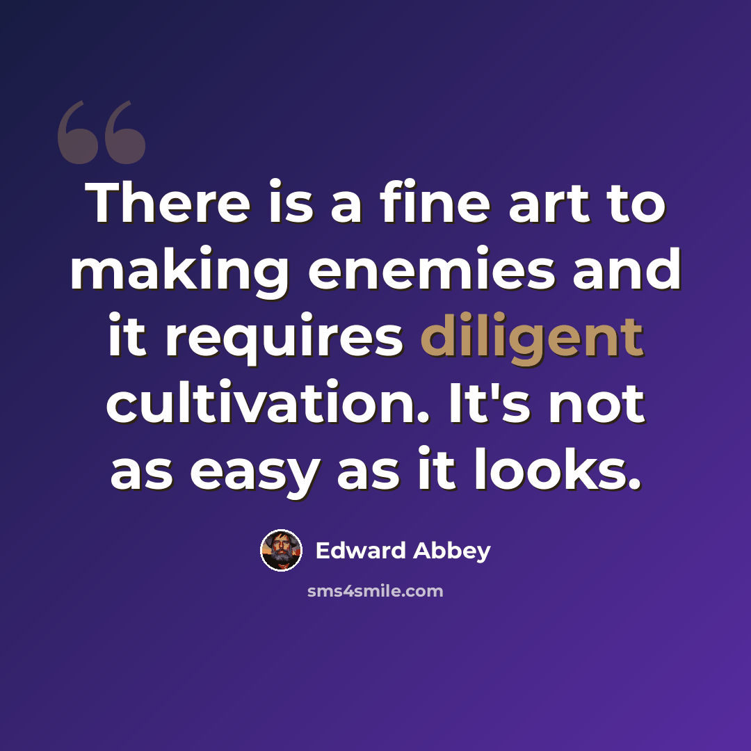 “There is a fine art to making enemies and it requires diligent cultivation. It's not as easy as it looks.” quote by Edward Abbey