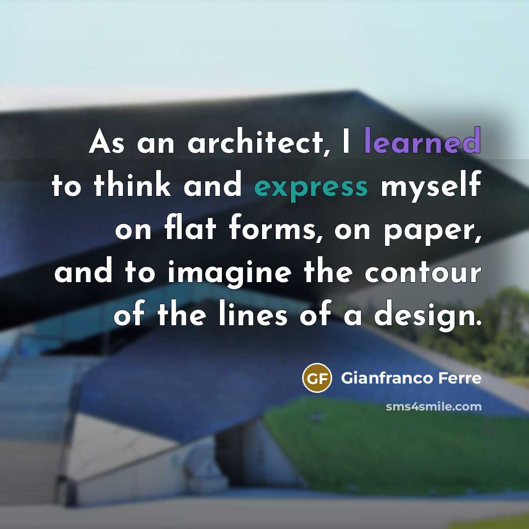 “As an architect, I learned to think and express myself on flat forms, on paper, and to imagine the contour of the lines of a design.” quote by Gianfranco Ferre