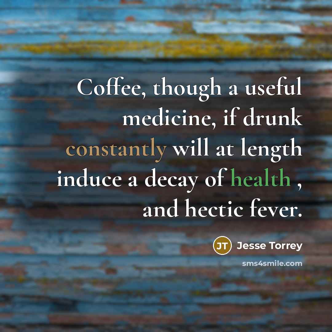“Coffee, though a useful medicine, if drunk constantly will at length induce a decay of health , and hectic fever.” quote by Jesse Torrey