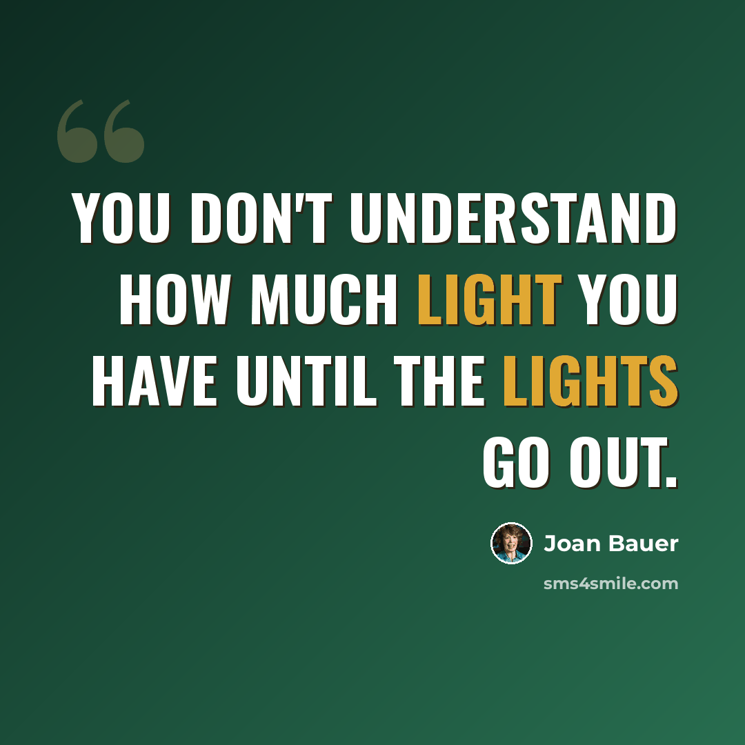 “You don't understand how much light you have until the lights go out.” quote by Joan Bauer