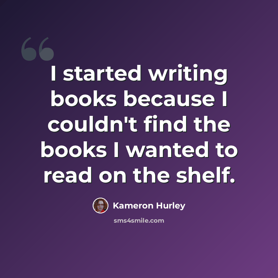 “I started writing books because I couldn't find the books I wanted to read on the shelf.” quote by Kameron Hurley