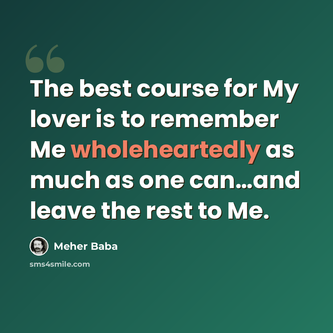 “The best course for My lover is to remember Me wholeheartedly as much as one can…and leave the rest to Me.” quote by Meher Baba
