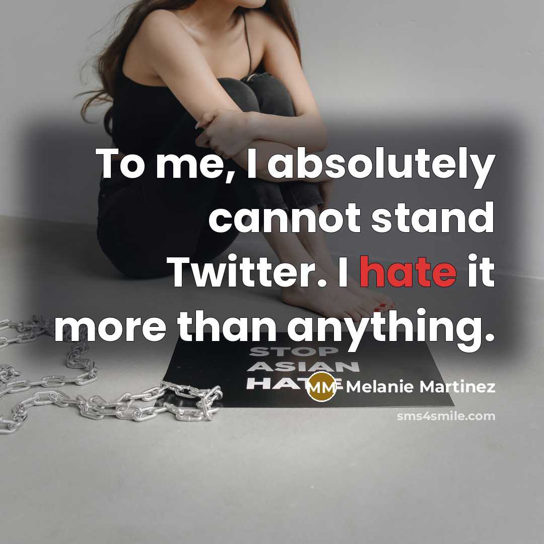 “To me, I absolutely cannot stand Twitter. I hate it more than anything.” quote by Melanie Martinez