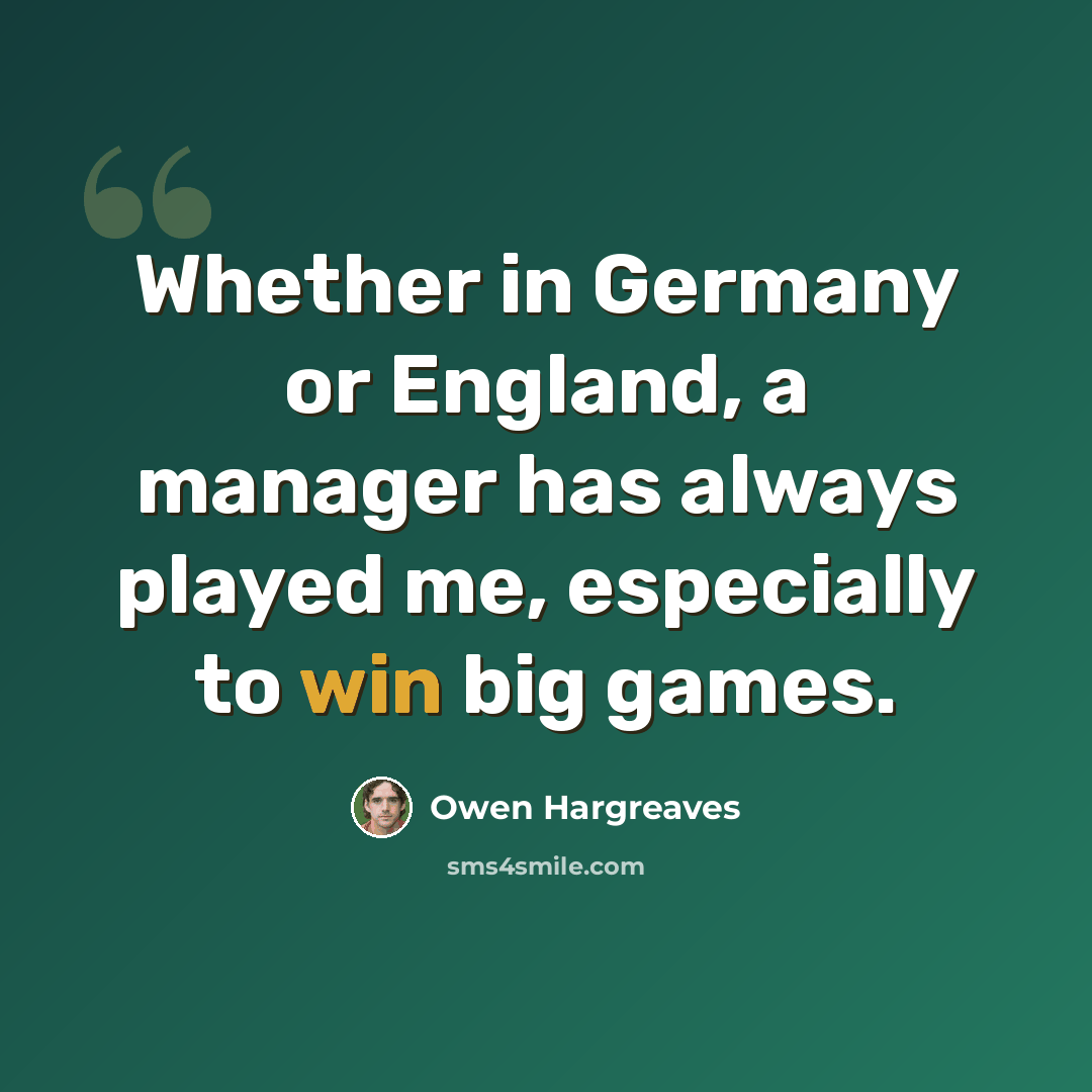 “Whether in Germany or England, a manager has always played me, especially to win big games.” quote by Owen Hargreaves