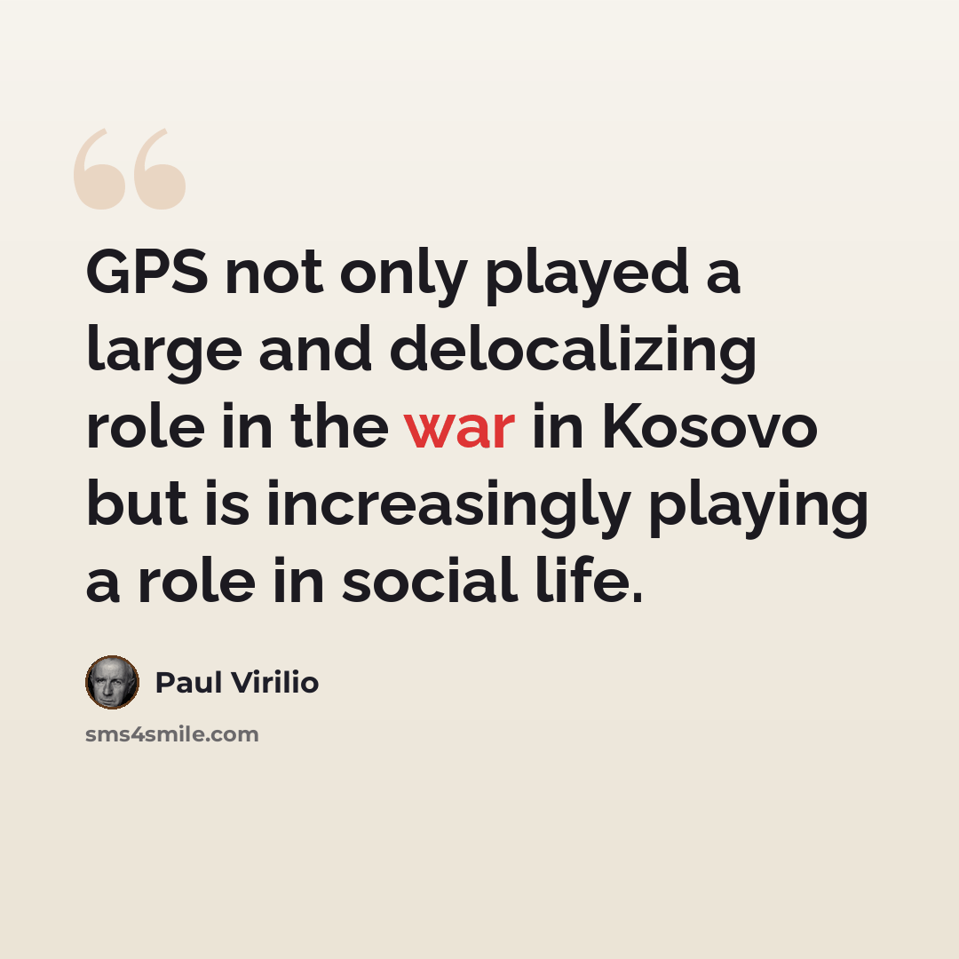 “GPS not only played a large and delocalizing role in the war in Kosovo but is increasingly playing a role in social life.” quote by Paul Virilio