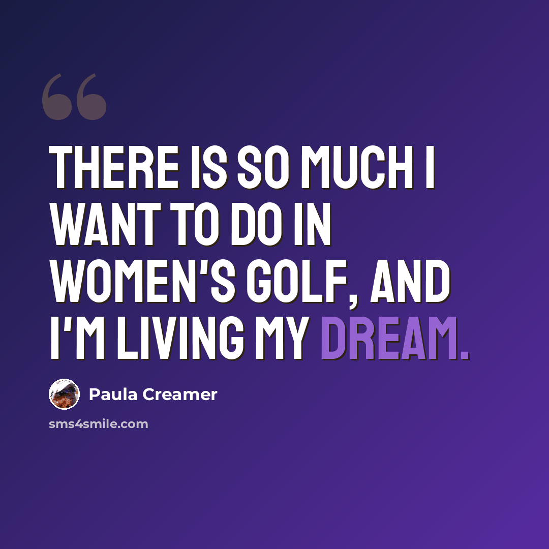 “There is so much I want to do in women's golf, and I'm living my dream.” quote by Paula Creamer