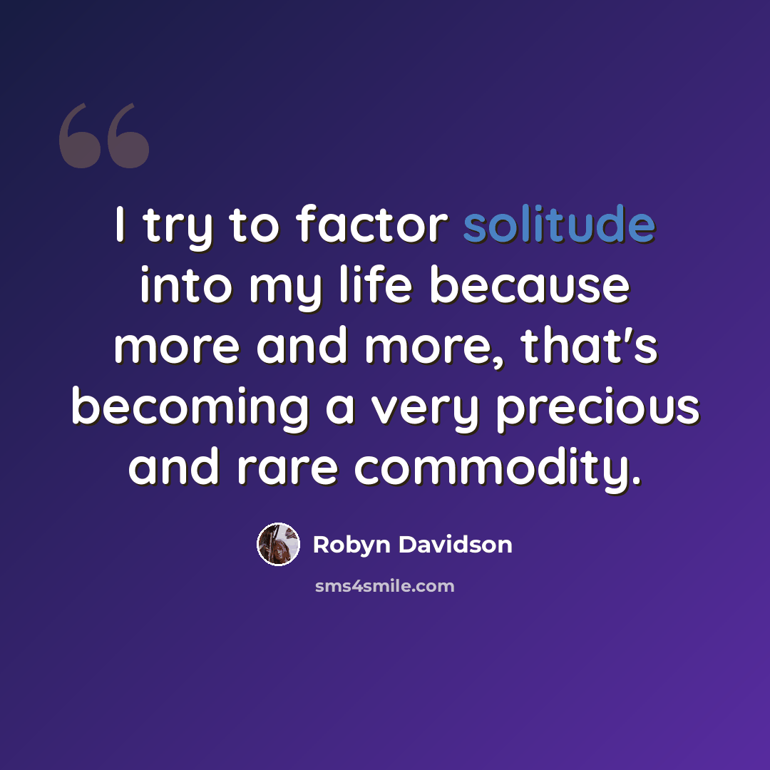 “I try to factor solitude into my life because more and more, that's becoming a very precious and rare commodity.” quote by Robyn Davidson