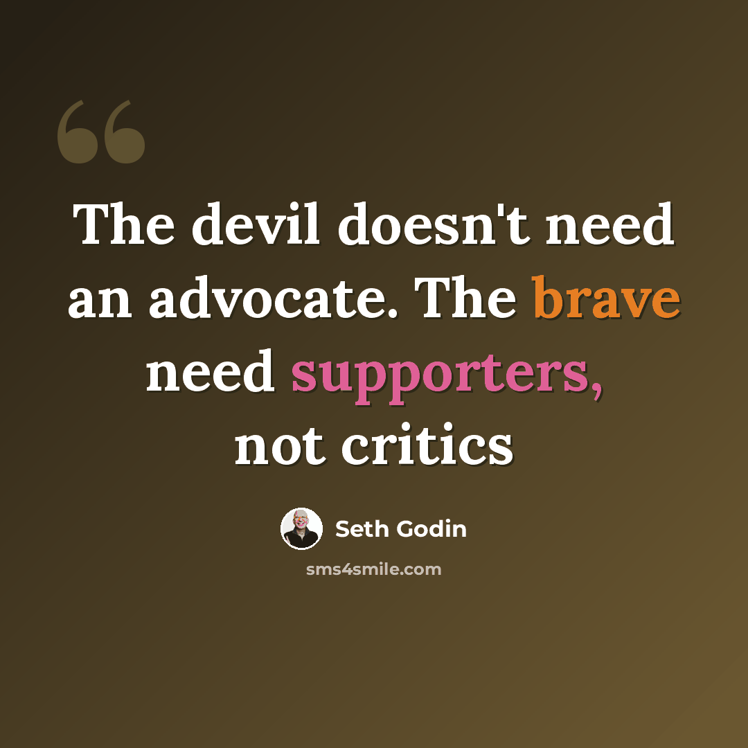 “The devil doesn't need an advocate. The brave need supporters, not critics” quote by Seth Godin