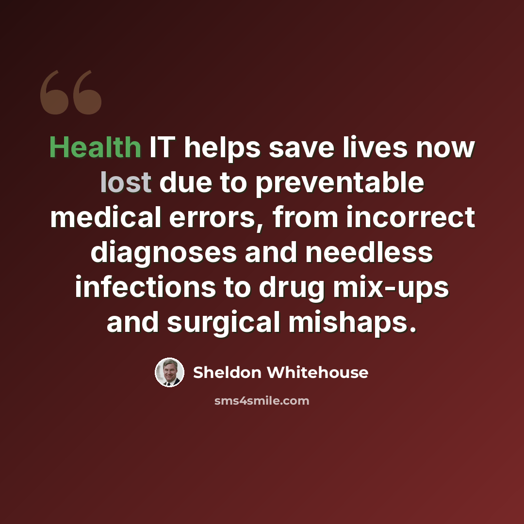 “Health IT helps save lives now lost due to preventable medical errors, from incorrect diagnoses and needless infections to drug mix-ups and surgical mishaps.” quote by Sheldon Whitehouse