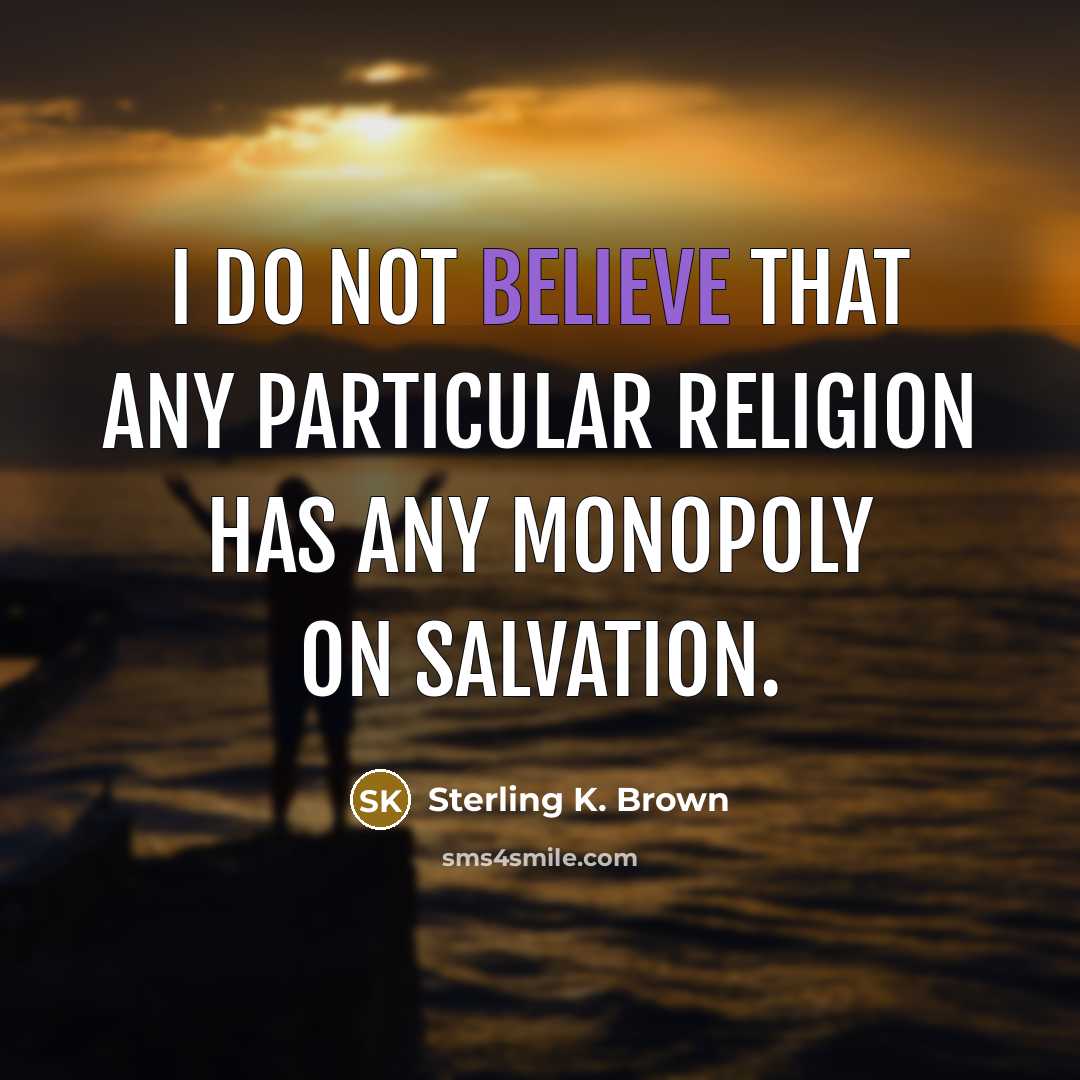 “I do not believe that any particular religion has any monopoly on salvation.” quote by Sterling K. Brown