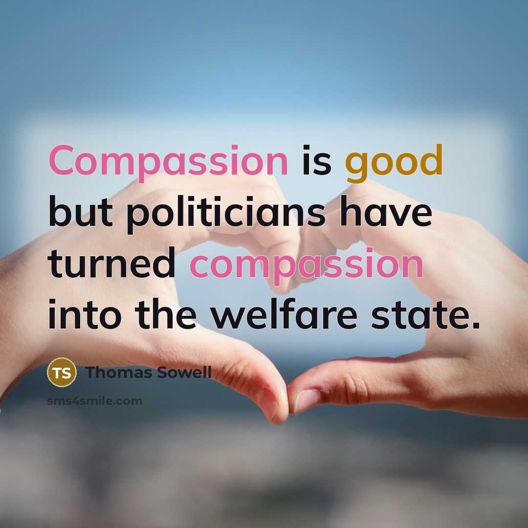 “Compassion is good but politicians have turned compassion into the welfare state.” quote by Thomas Sowell