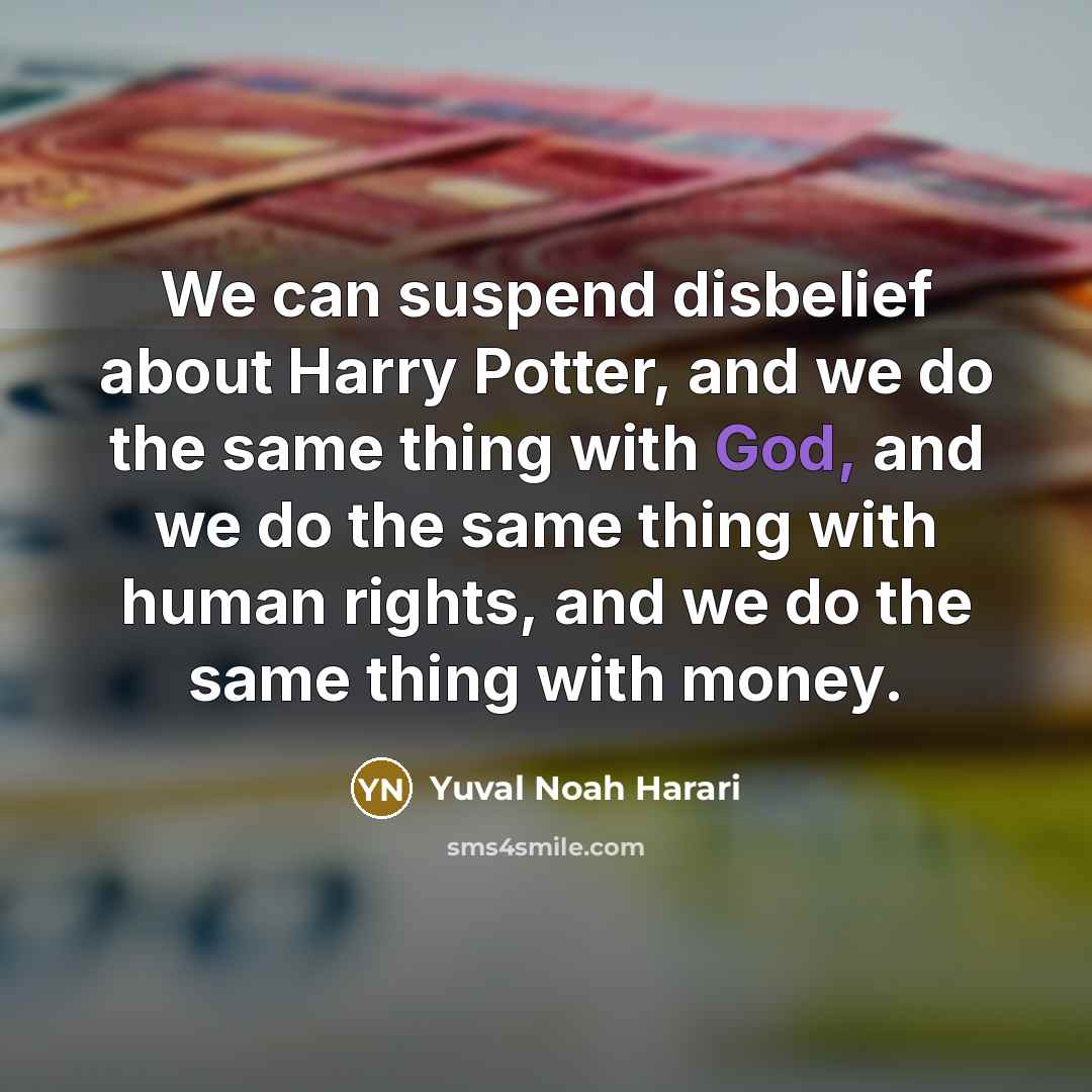 “We can suspend disbelief about Harry Potter, and we do the same thing with God, and we do the same thing with human rights, and we do the same thing with money.” quote by Yuval Noah Harari