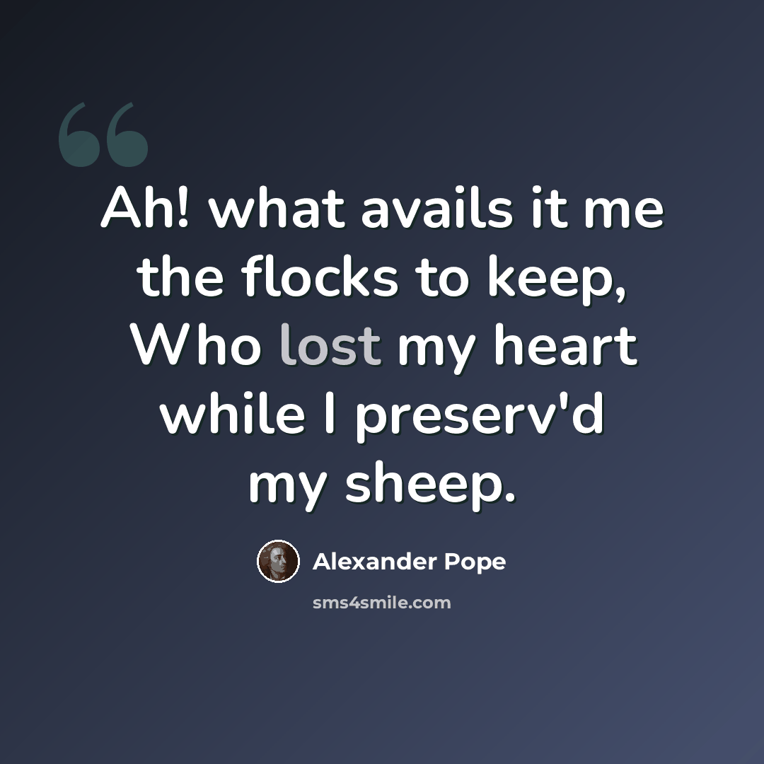 “Ah! what avails it me the flocks to keep, Who lost my heart while I preserv'd my sheep.” quote by Alexander Pope