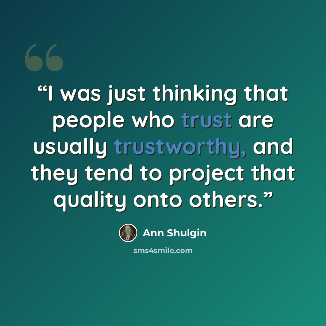 “I was just thinking that people who trust are usually trustworthy, and they tend to project that quality onto others.” quote by Ann Shulgin