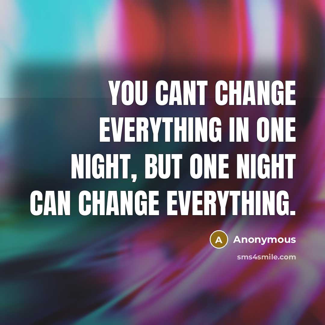 “You cant change everything in one night, but one night can change everything.” quote by Anonymous