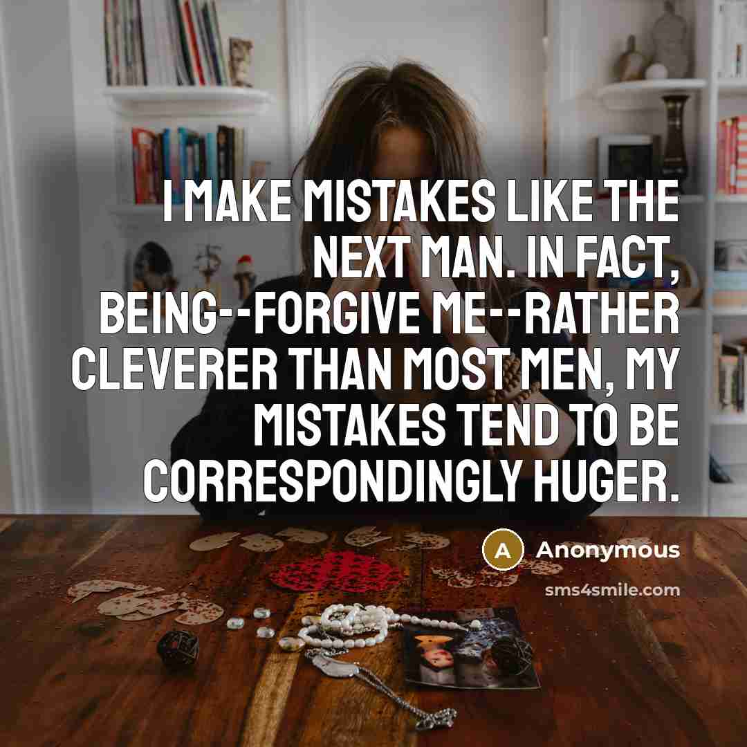 “I make mistakes like the next man. In fact, being--forgive me--rather cleverer than most men, my mistakes tend to be correspondingly huger.” quote by Anonymous