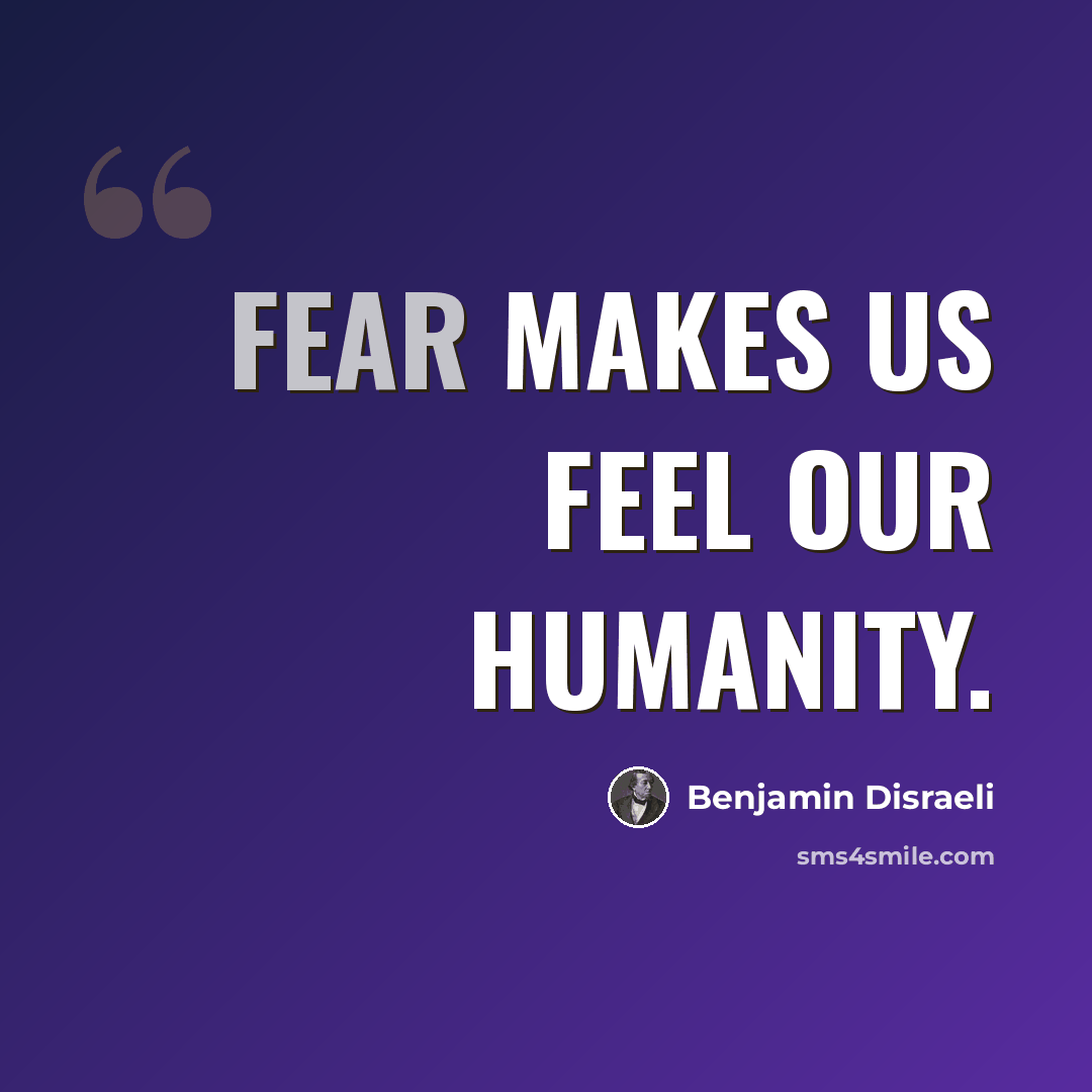 “Fear makes us feel our humanity.” quote by Benjamin Disraeli