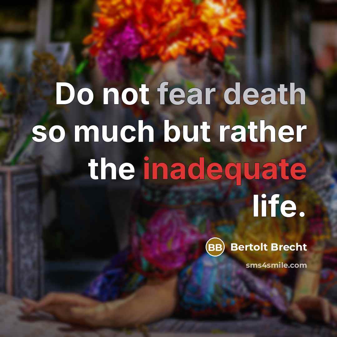 “Do not fear death so much but rather the inadequate life.” quote by Bertolt Brecht