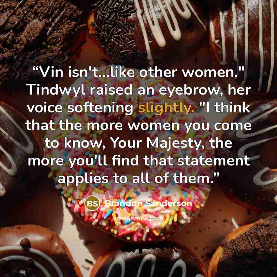 “Vin isn't…like other women." Tindwyl raised an eyebrow, her voice softening slightly. "I think that the more women you come to know, Your Majesty, the more you'll find that statement applies to all of them.” quote by Brandon Sanderson