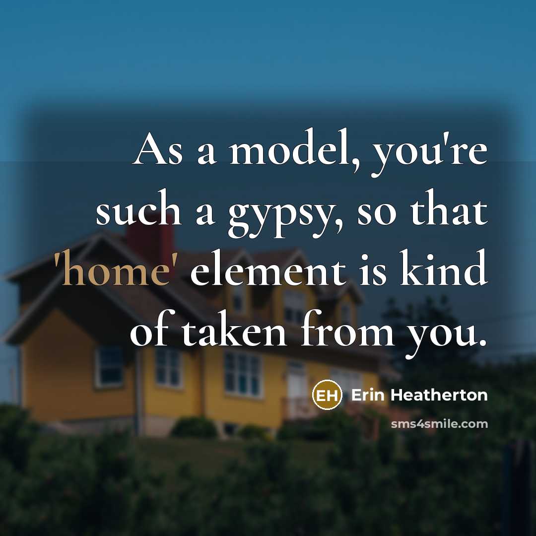 “As a model, you're such a gypsy, so that 'home' element is kind of taken from you.” quote by Erin Heatherton