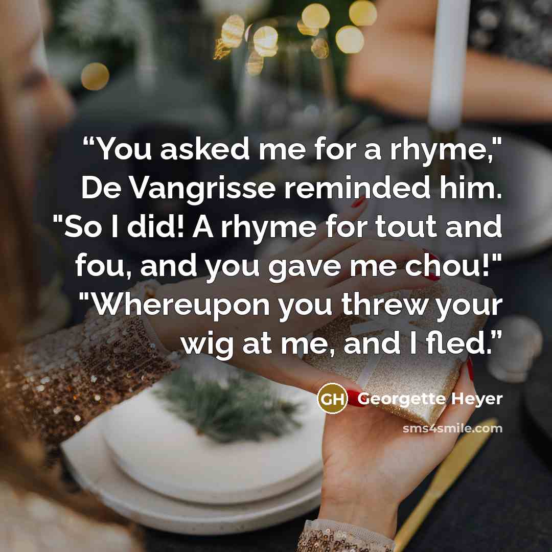 “You asked me for a rhyme," De Vangrisse reminded him. "So I did! A rhyme for tout and fou, and you gave me chou!" "Whereupon you threw your wig at me, and I fled.” quote by Georgette Heyer
