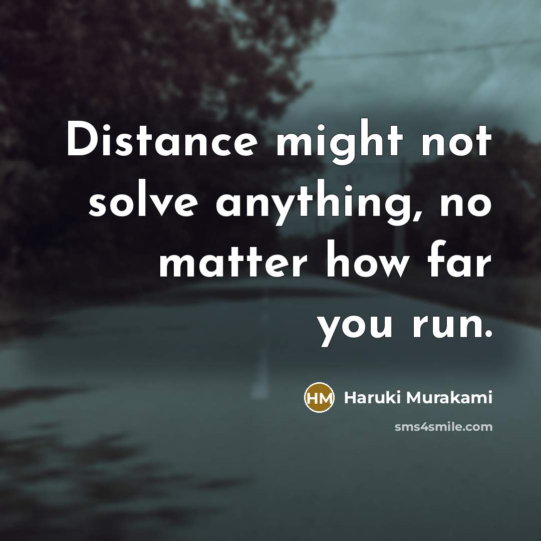“Distance might not solve anything, no matter how far you run.” quote by Haruki Murakami