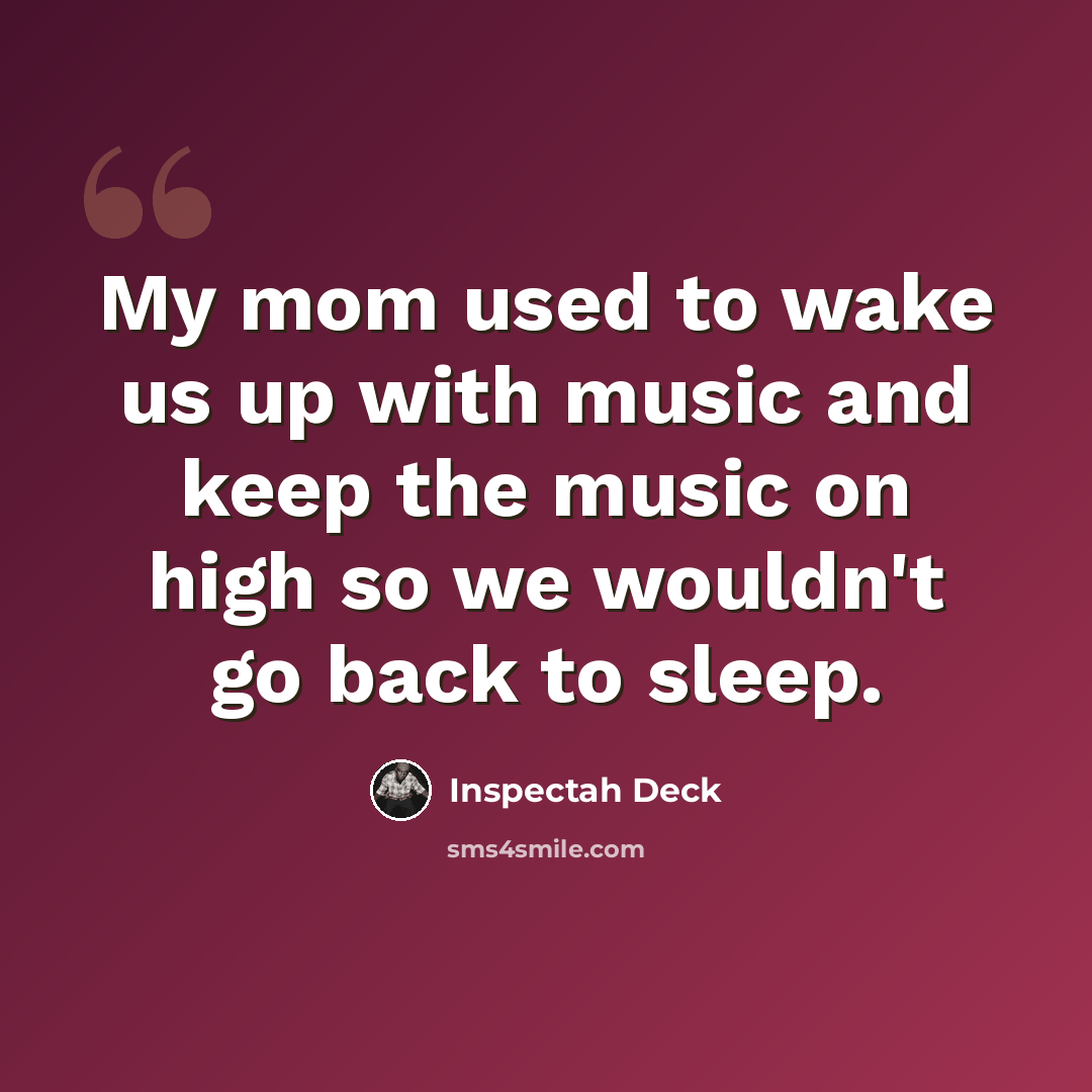 “My mom used to wake us up with music and keep the music on high so we wouldn't go back to sleep.” quote by Inspectah Deck