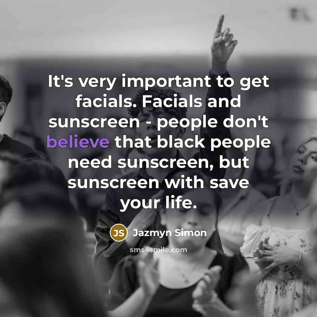 “It's very important to get facials. Facials and sunscreen - people don't believe that black people need sunscreen, but sunscreen with save your life.” quote by Jazmyn Simon