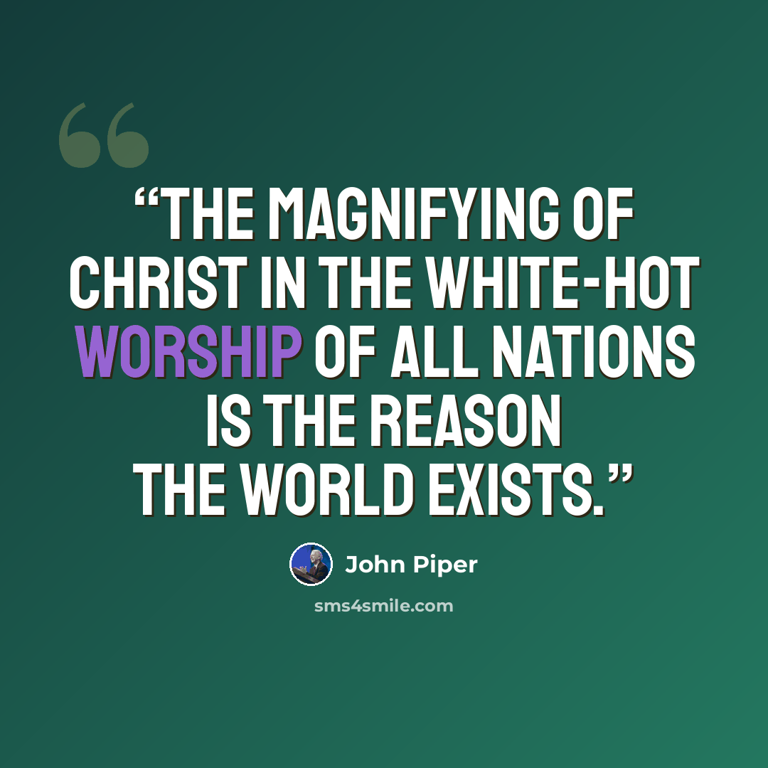 “The magnifying of Christ in the white-hot worship of all nations is the reason the world exists.” quote by John Piper