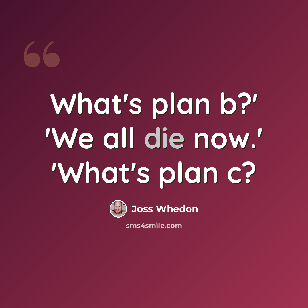 “What's plan b?' 'We all die now.' 'What's plan c?” quote by Joss Whedon