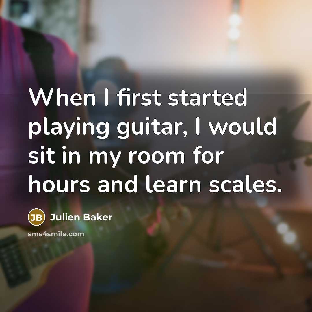 “When I first started playing guitar, I would sit in my room for hours and learn scales.” quote by Julien Baker
