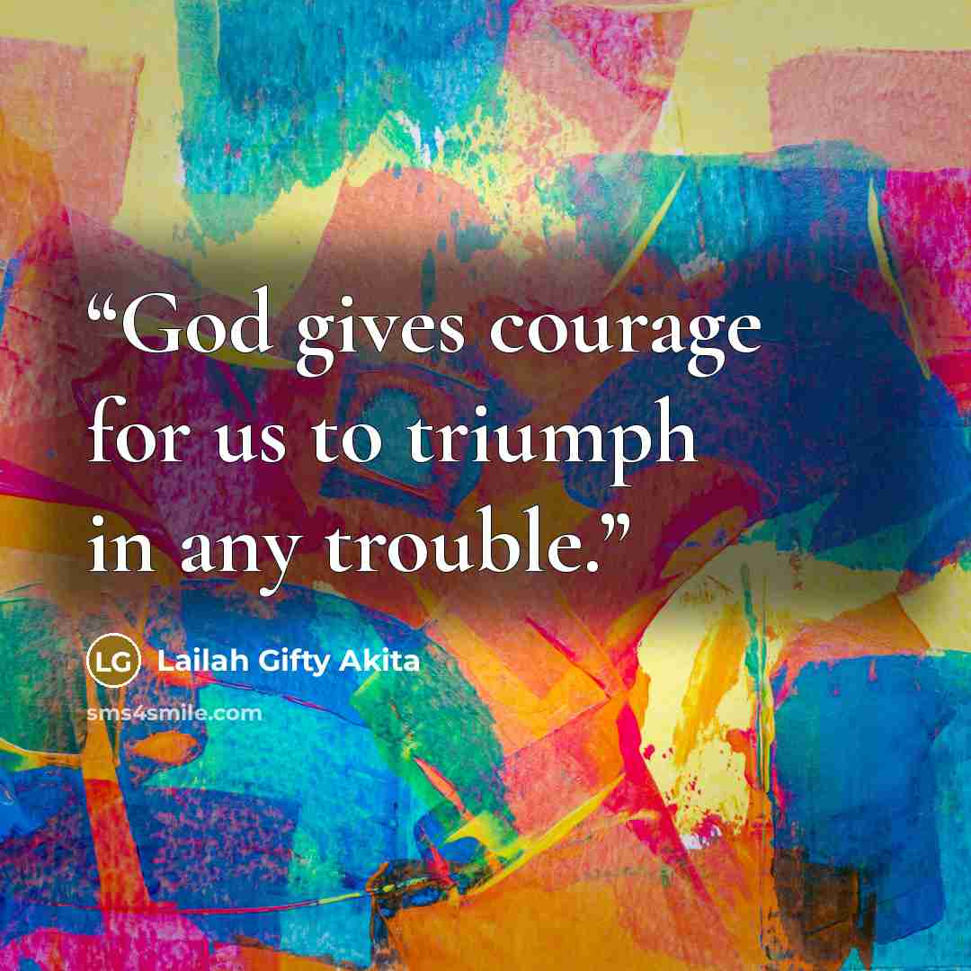 “God gives courage for us to triumph in any trouble.” quote by Lailah Gifty Akita