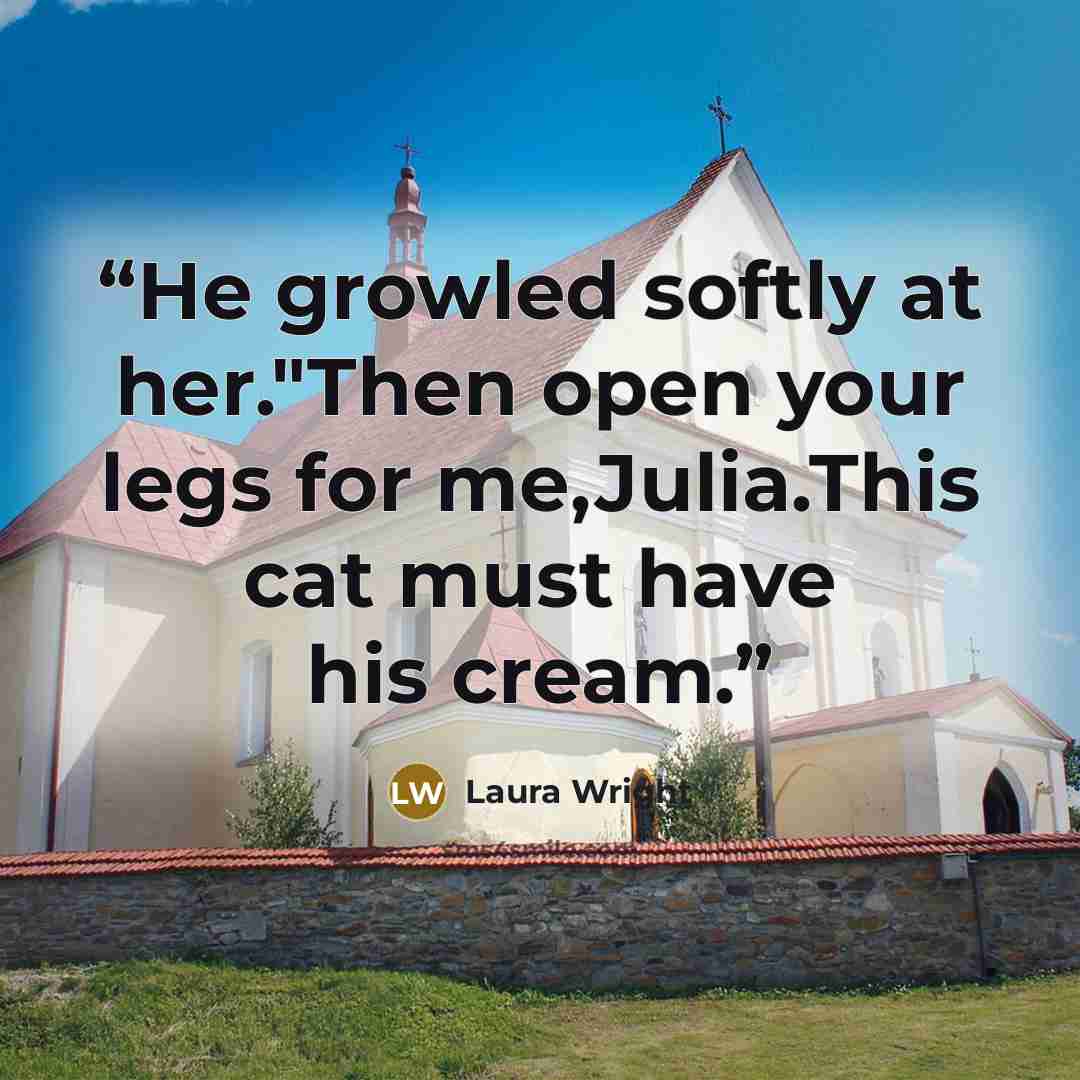 “He growled softly at her."Then open your legs for me,Julia.This cat must have his cream.” quote by Laura Wright