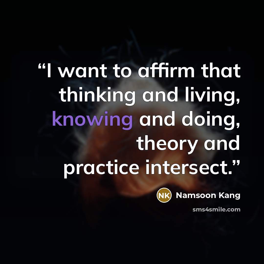 “I want to affirm that thinking and living, knowing and doing, theory and practice intersect.” quote by Namsoon Kang